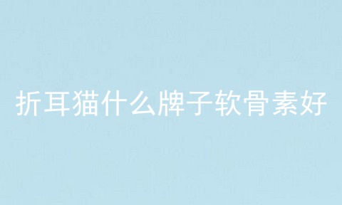 折耳猫什么牌子软骨素好