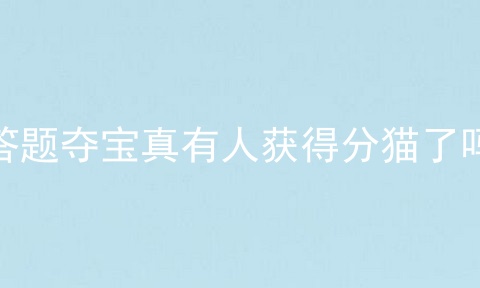 答题夺宝真有人获得分猫了吗