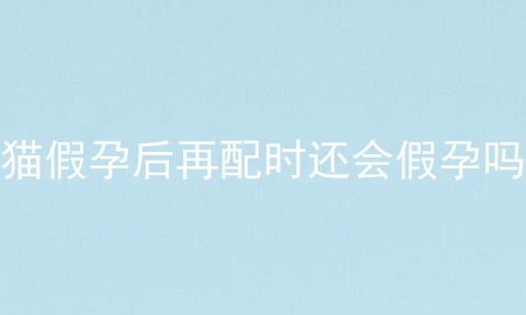 猫假孕后再配时还会假孕吗