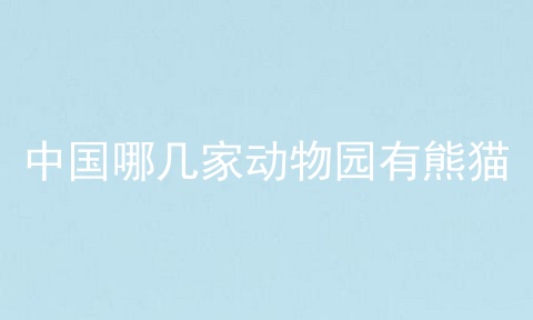 中国哪几家动物园有熊猫