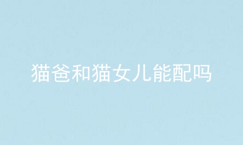 猫爸和猫女儿能配吗