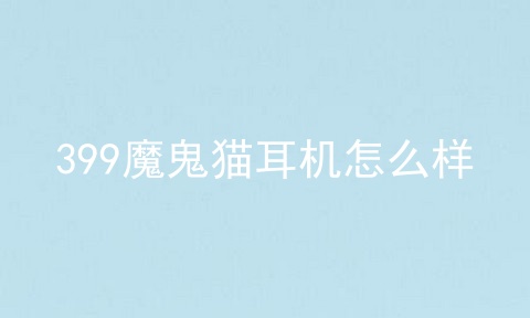 399魔鬼猫耳机怎么样