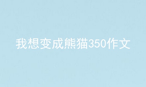 我想变成熊猫350作文