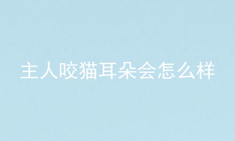 主人咬猫耳朵会怎么样