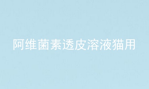 阿维菌素透皮溶液猫用