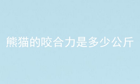 熊猫的咬合力是多少公斤