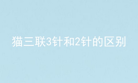 猫三联3针和2针的区别
