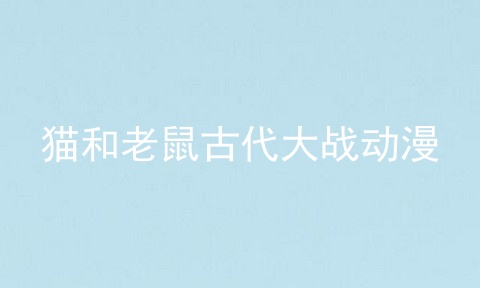 猫和老鼠古代大战动漫