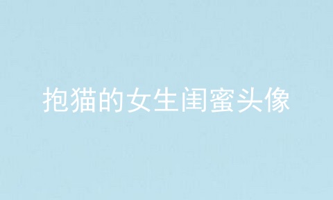 抱猫的女生闺蜜头像
