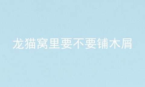 龙猫窝里要不要铺木屑