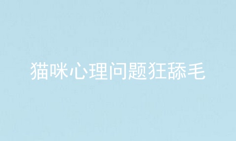 猫咪心理问题狂舔毛