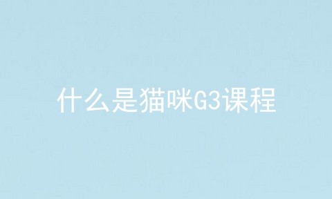 什么是猫咪G3课程