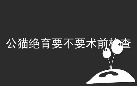 公猫绝育要不要术前检查