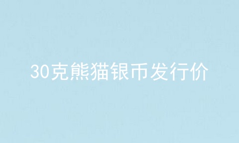 30克熊猫银币发行价