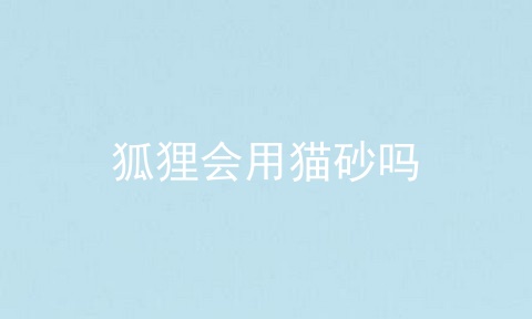 狐狸会用猫砂吗