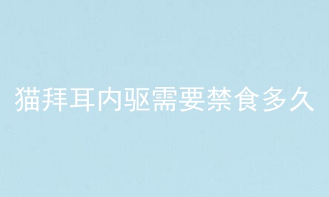 猫拜耳内驱需要禁食多久