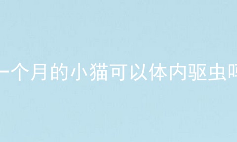 一个月的小猫可以体内驱虫吗
