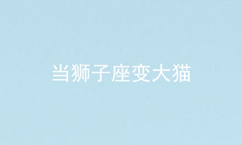 当狮子座变大猫
