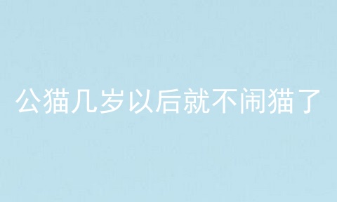 公猫几岁以后就不闹猫了