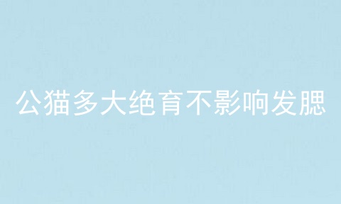 公猫多大绝育不影响发腮