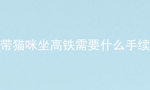 带猫咪坐高铁需要什么手续