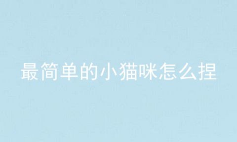 最简单的小猫咪怎么捏