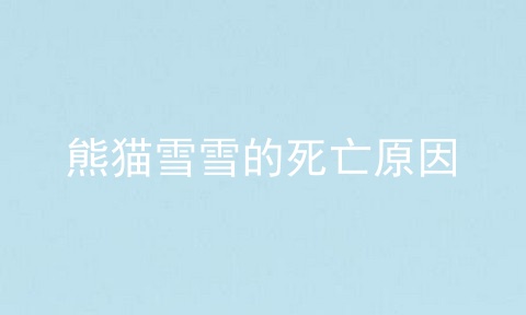 熊猫雪雪的死亡原因