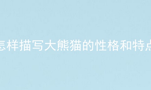 怎样描写大熊猫的性格和特点