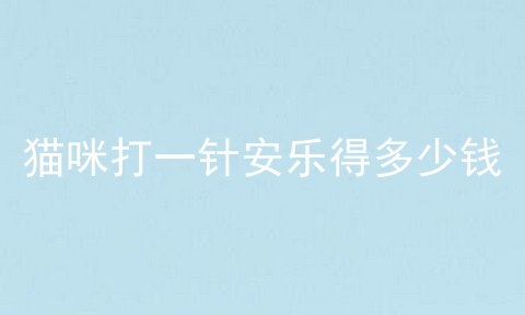 猫咪打一针安乐得多少钱