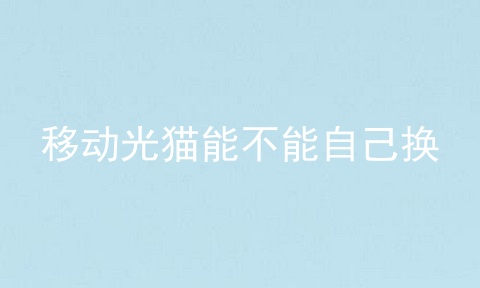 移动光猫能不能自己换