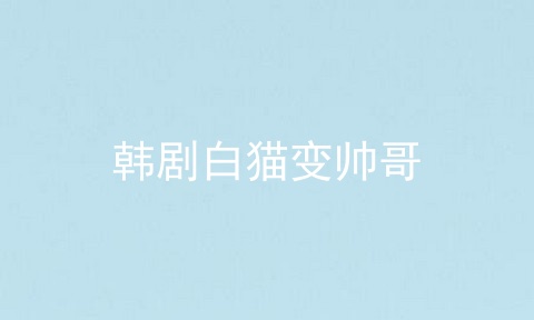 韩剧白猫变帅哥