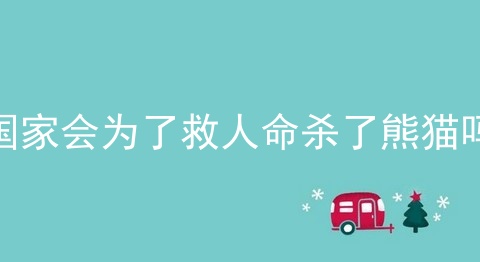国家会为了救人命杀了熊猫吗