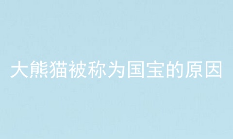 大熊猫被称为国宝的原因