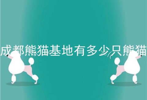 成都熊猫基地有多少只熊猫