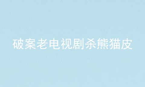破案老电视剧杀熊猫皮