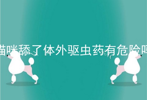 猫咪舔了体外驱虫药有危险吗