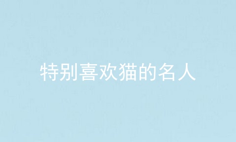特别喜欢猫的名人