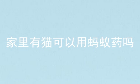 家里有猫可以用蚂蚁药吗