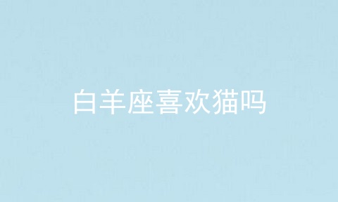 白羊座喜欢猫吗