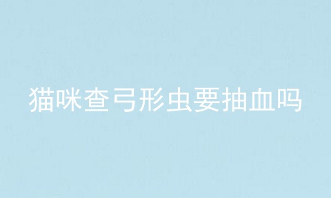 猫咪查弓形虫要抽血吗