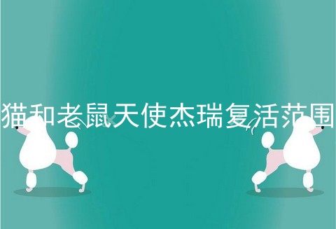 猫和老鼠天使杰瑞复活范围