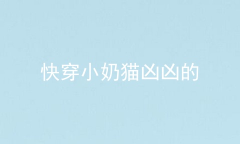 快穿小奶猫凶凶的