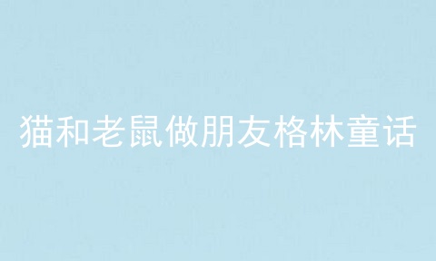 猫和老鼠做朋友格林童话