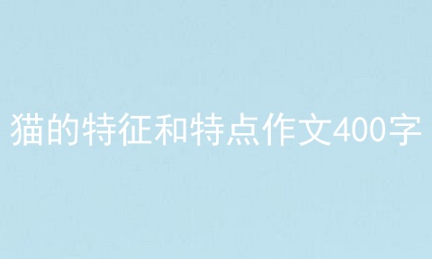 猫的特征和特点作文400字