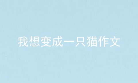 我想变成一只猫作文
