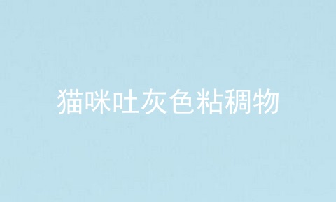猫咪吐灰色粘稠物