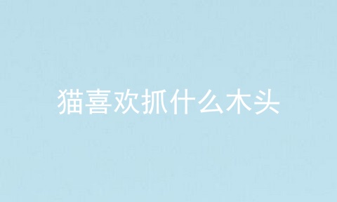 猫喜欢抓什么木头