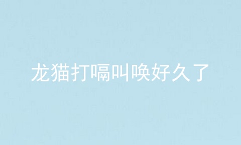 龙猫打嗝叫唤好久了