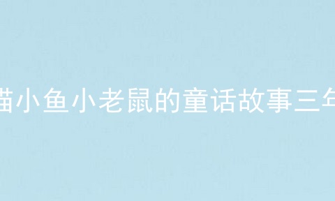 小猫小鱼小老鼠的童话故事三年级