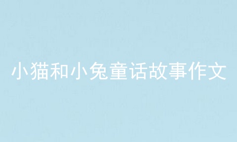 小猫和小兔童话故事作文